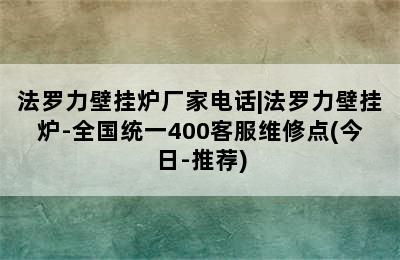 法罗力壁挂炉厂家电话|法罗力壁挂炉-全国统一400客服维修点(今日-推荐)